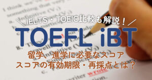 TOEFL iBTスコアの目安と留学や進学に必要な点数！他英語試験との比較も紹介