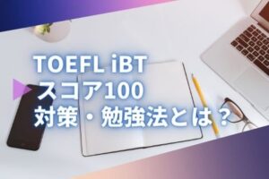 TOEFL iBT®で100点を取るのは難しい？具体的な勉強方法は？