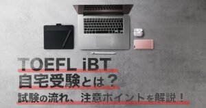 TOEFL iBTを自宅受験するには？ポイントや注意点・必要なものなど詳しく解説