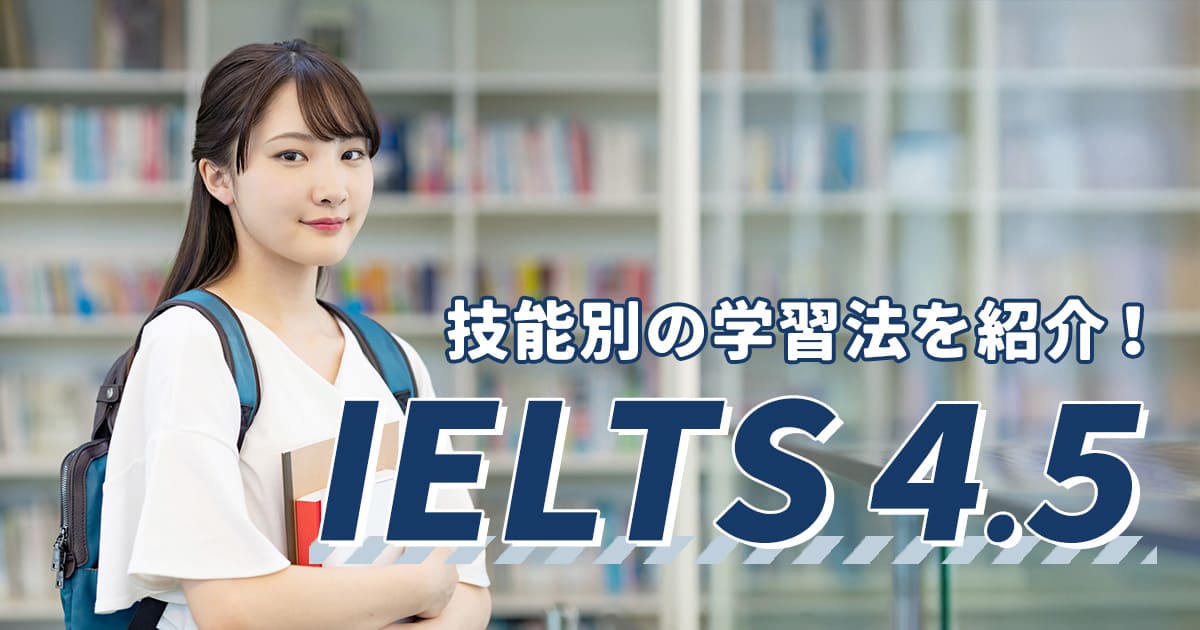 IELTS 4.5はどのくらいのレベル？難易度や分野別の学習法を解説